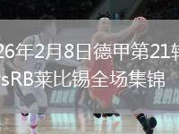 2026年2月8日德甲第21轮科隆vsRB莱比锡全场集锦