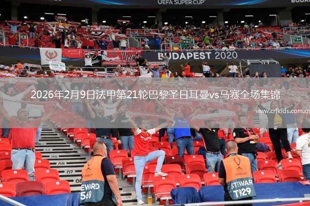2026年2月9日法甲第21轮巴黎圣日耳曼vs马赛全场集锦