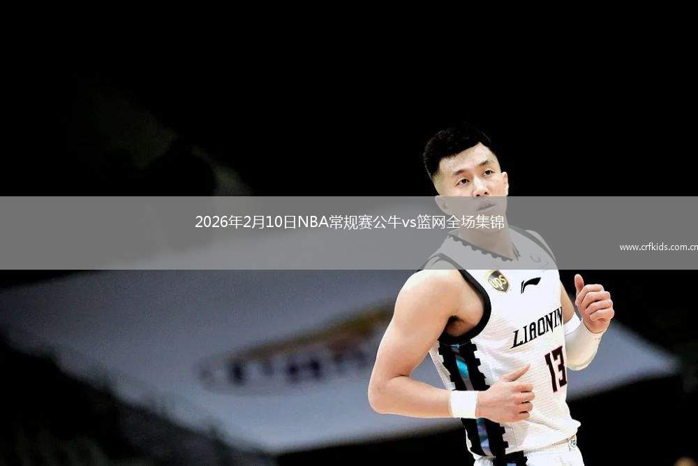 2026年2月10日NBA常规赛公牛vs篮网全场集锦