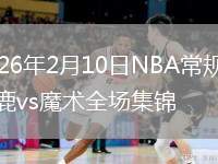 2026年2月10日NBA常规赛雄鹿vs魔术全场集锦