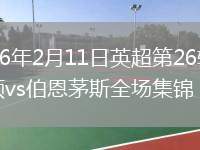 2026年2月11日英超第26轮埃弗顿vs伯恩茅斯全场集锦