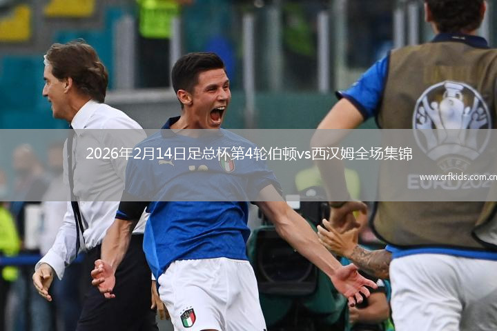 2026年2月14日足总杯第4轮伯顿vs西汉姆全场集锦