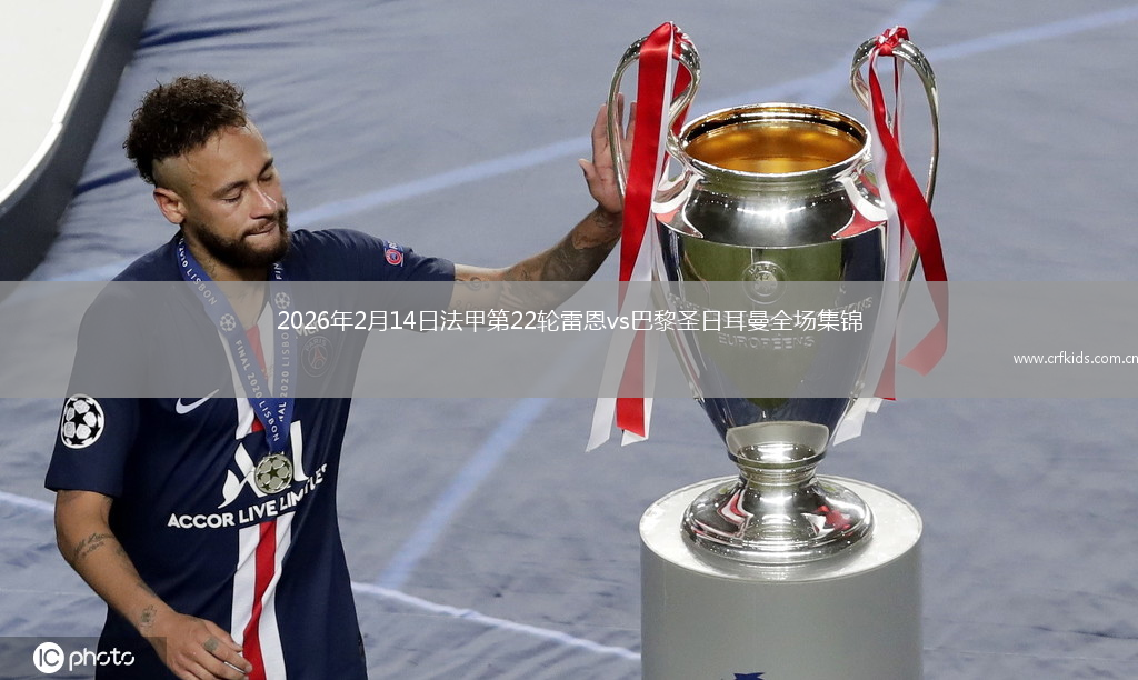 2026年2月14日法甲第22轮雷恩vs巴黎圣日耳曼全场集锦