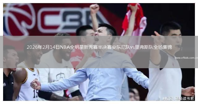 2026年2月14日NBA全明星新秀赛半决赛安东尼队vs里弗斯队全场集锦